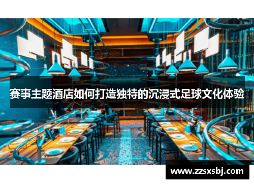 赛事主题酒店如何打造独特的沉浸式足球文化体验
