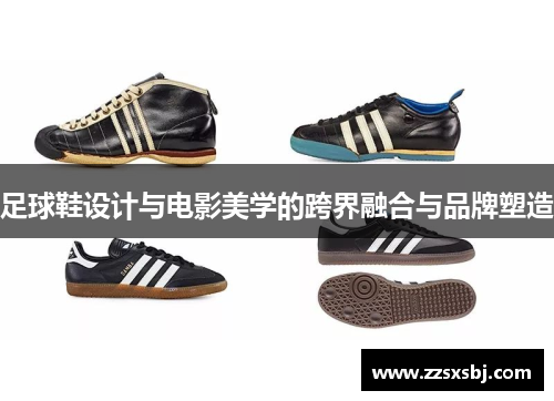 足球鞋设计与电影美学的跨界融合与品牌塑造